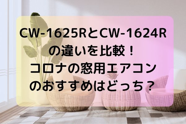 CW-1625RとCW-1624Rの違いを比較！コロナの窓用エアコンのおすすめはどっち？