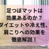 足つぼマット効果あるのか？ダイエット冷え性、肩こりへの効果を徹底検証！
