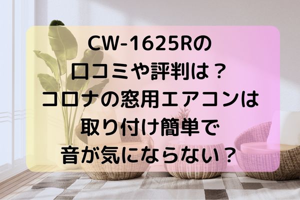 CW-1625Rの口コミや評判は？コロナの窓用エアコンは取り付け簡単で音が気にならない？