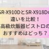 SR‑X910DとSR‑X918Dの違いを比較！高級炊飯器ビストロのおすすめはどっち？
