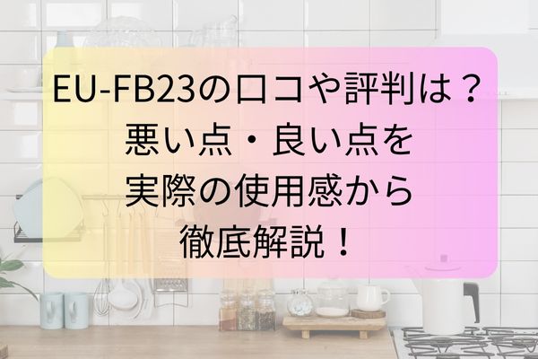 EU-FB23の口コミや評判は？悪い点・良い点を実際の使用感から徹底解説！