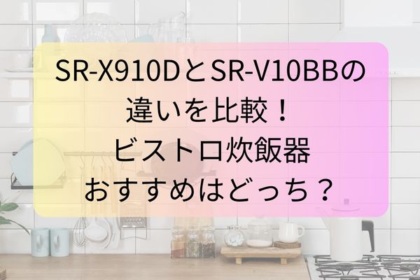 SR‑X910DとSR‑V10BBの違いを比較！ビストロ炊飯器おすすめはどっち？