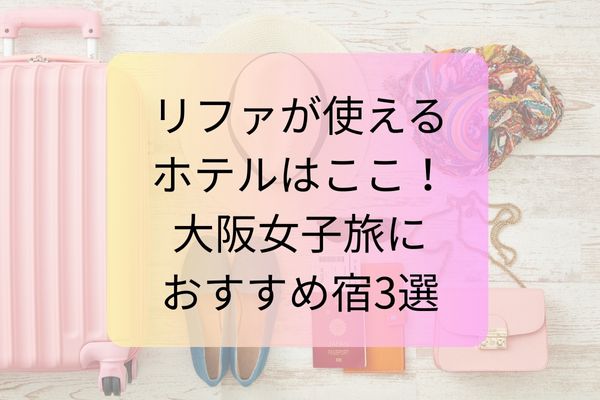 リファが使えるホテルはここ！大阪女子旅におすすめ宿3選