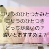 「ゴリラのひとつかみ」と「ゴリラのひとつき」どっちが良いの？違いとおすすめは？
