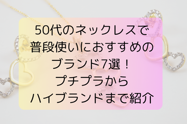 50代のネックレスで普段使いにおすすめのブランド7選！プチプラからハイブランドまで紹介