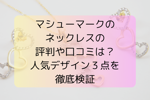 マシューマークのネックレスの評判や口コミは？人気デザイン３点を徹底検証