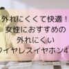 外れにくくて快適！女性におすすめの外れにくいワイヤレスイヤホン4選
