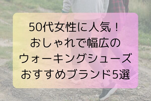 50代女性に人気！おしゃれで幅広のウォーキングシューズおすすめブランド5選