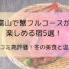 富山で蟹フルコースが楽しめる宿5選！口コミ高評価！冬の美食と温泉