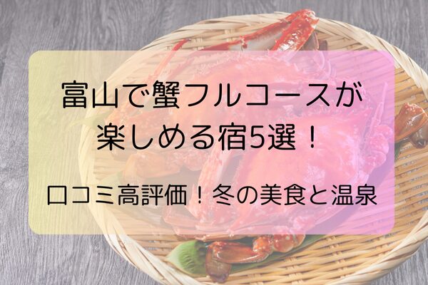 富山で蟹フルコースが楽しめる宿5選！口コミ高評価！冬の美食と温泉