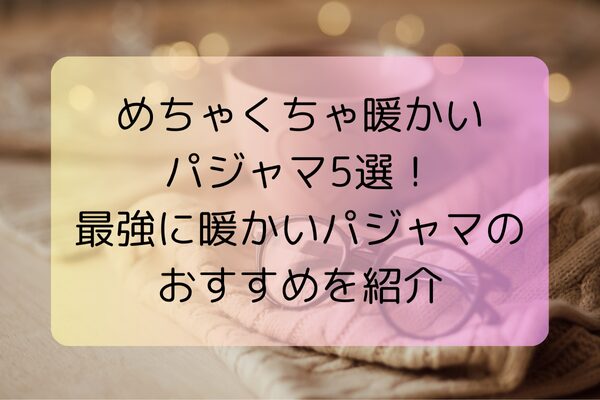 めちゃくちゃ暖かいパジャマ5選！最強に暖かいパジャマのおすすめを紹介
