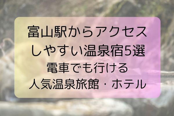 富山駅からアクセスしやすい温泉宿5選｜電車でも行ける人気温泉旅館・ホテル