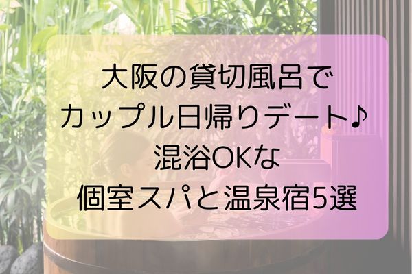 大阪の貸切風呂でカップル日帰りデート♪ 混浴OKな個室スパと温泉宿5選