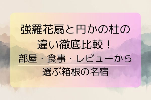 強羅花扇と円かの杜の 違い徹底比較！部屋・食事・レビューから選ぶ箱根の名宿