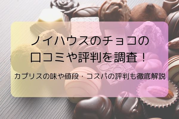 ノイハウスのチョコの口コミや評判を調査！カプリスの味や値段・コスパの評判も徹底解説