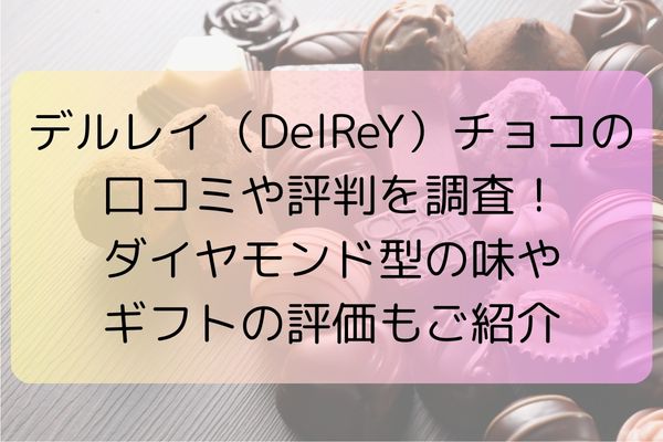デルレイ（DelReY）チョコの口コミや評判を調査！ダイヤモンド型の味やギフトの評価もご紹介