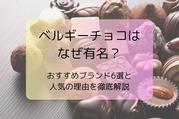ベルギーチョコはなぜ有名？おすすめブランド6選と人気の理由を徹底解説