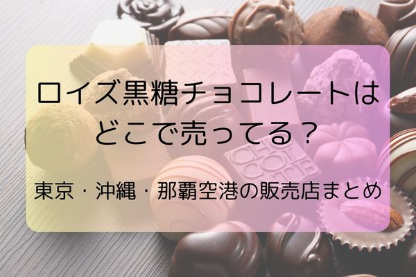 ロイズ黒糖チョコレートはどこで売ってる？東京・沖縄・那覇空港の販売店まとめ