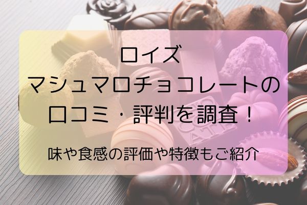 ロイズ マシュマロチョコレートの口コミ・評判を調査！味や食感の評価や特徴もご紹介