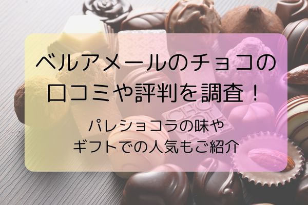 ベルアメールのチョコの口コミや評判を調査！パレショコラの味やギフトでの人気もご紹介