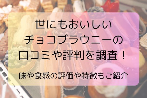 世にもおいしいチョコブラウニーの口コミや評判を調査！味や食感の評価や特徴もご紹介