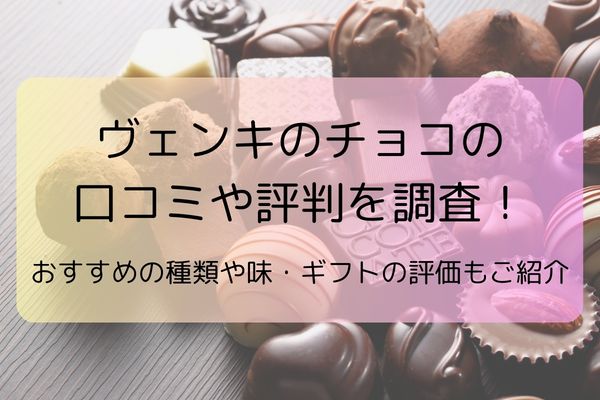 ヴェンキのチョコの口コミや評判を調査！おすすめの種類や味・ギフトの評価もご紹介