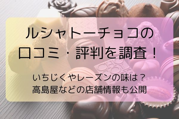 ルシャトーチョコの口コミ・評判を調査！いちじくやレーズンの味は？高島屋などの店舗情報も公開