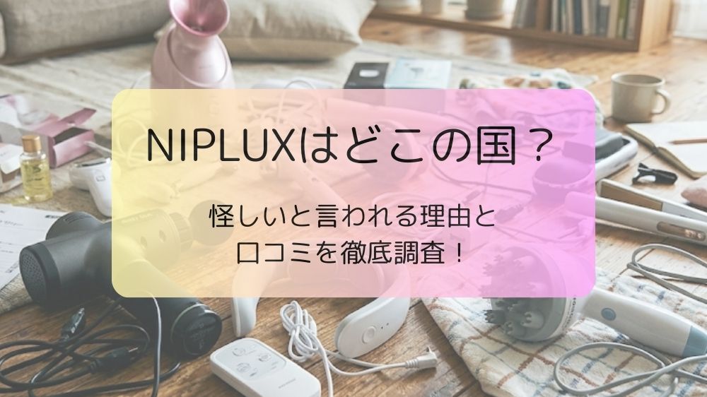NIPLUXはどこの国？怪しいと言われる理由と口コミを徹底調査！