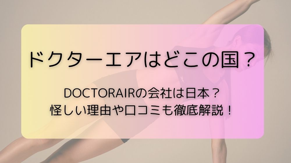 ドクターエアはどこの国？DOCTORAIRの会社は日本？怪しい理由や口コミも徹底解説！