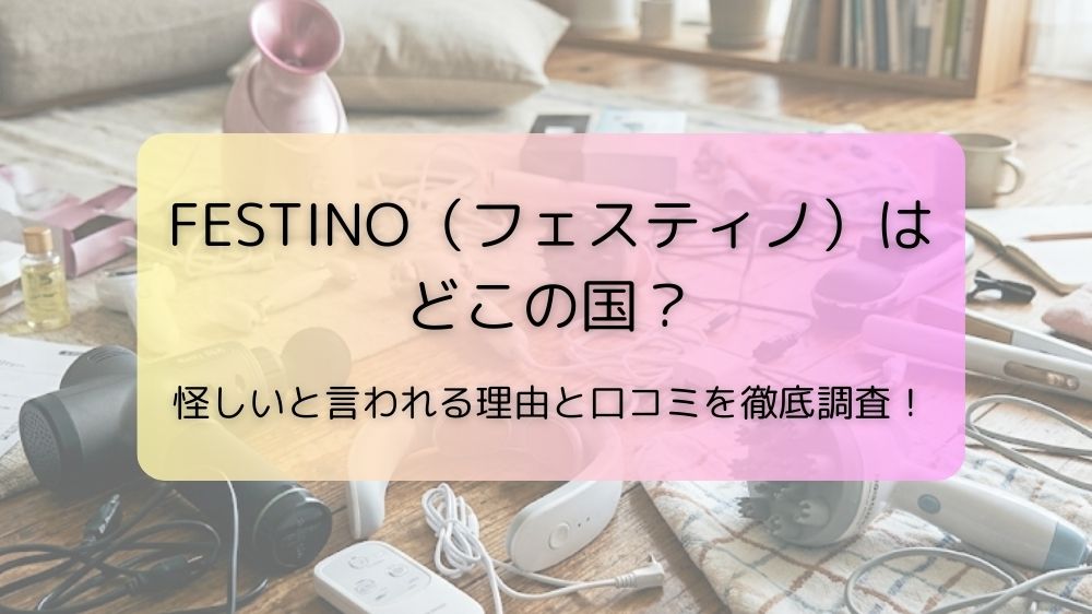 FESTINO（フェスティノ）はどこの国？怪しいと言われる理由と口コミを徹底調査！