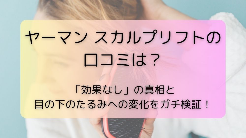 ヤーマン スカルプリフトの口コミは？「効果なし」の真相と目の下のたるみへの変化をガチ検証！