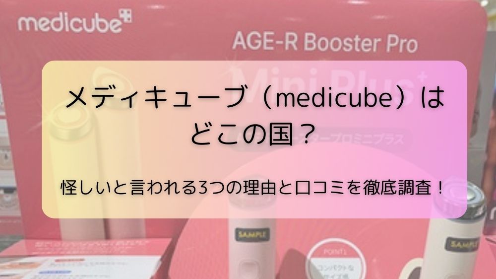 メディキューブ（medicube）はどこの国？怪しいと言われる3つの理由と口コミを徹底調査！