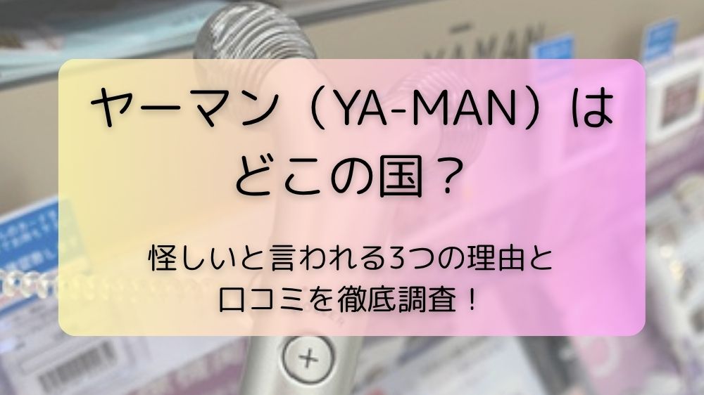 ヤーマン（YA-MAN）はどこの国？怪しいと言われる3つの理由と口コミを徹底調査！