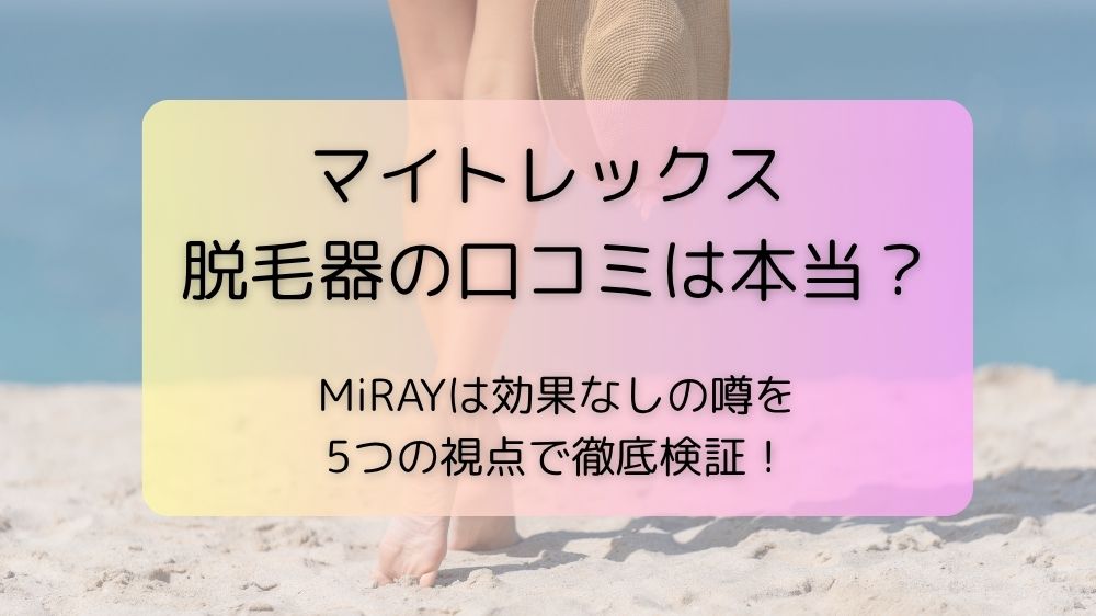 マイトレックス 脱毛器の口コミは本当？MiRAYは効果なしの噂を5つの視点で徹底検証！