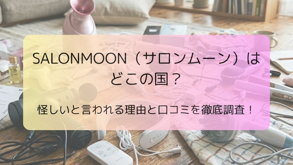 SALONMOON（サロンムーン）はどこの国？怪しいと言われる理由と口コミを徹底調査！
