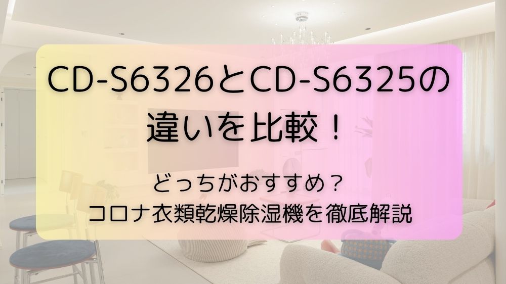 CD-S6326とCD-S6325の違いを比較！どっちがおすすめ？コロナ衣類乾燥除湿機を徹底解説